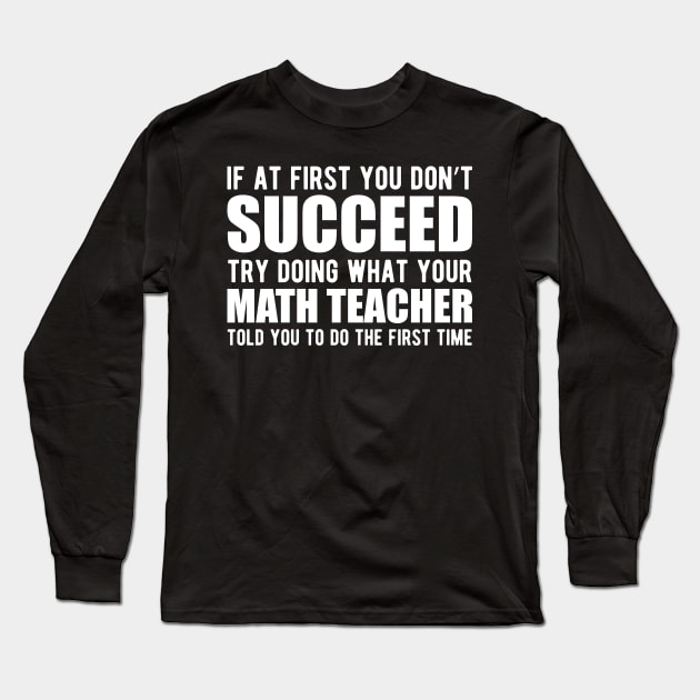 Math Teacher - If at first you don't succeed try doing what your math teacher told you Long Sleeve T-Shirt by KC Happy Shop